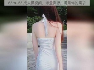 66m—66 成人摸视频，海量资源，满足你的需求