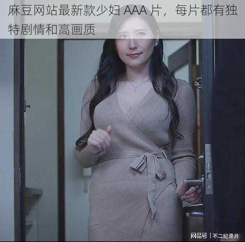 麻豆网站最新款少妇 AAA 片，每片都有独特剧情和高画质