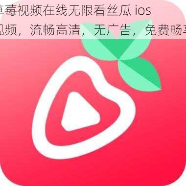 草莓视频在线无限看丝瓜 ios 视频，流畅高清，无广告，免费畅享