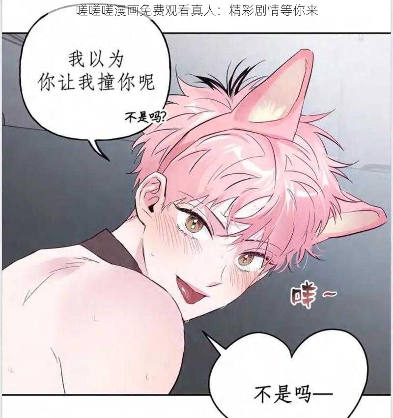 嗟嗟嗟漫画免费观看真人：精彩剧情等你来