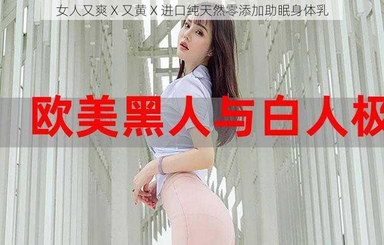 女人又爽 X 又黄 X 进口纯天然零添加助眠身体乳