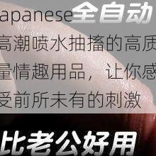 Japanese 高潮喷水抽搐的高质量情趣用品，让你感受前所未有的刺激